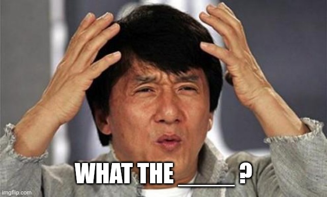 Jackie Chan WTF | WHAT THE ____ ? | image tagged in jackie chan wtf | made w/ Imgflip meme maker