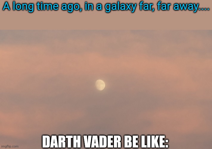 Star Wars meme | A long time ago, in a galaxy far, far away.... DARTH VADER BE LIKE: | image tagged in memes,star wars,darth vader,death star | made w/ Imgflip meme maker