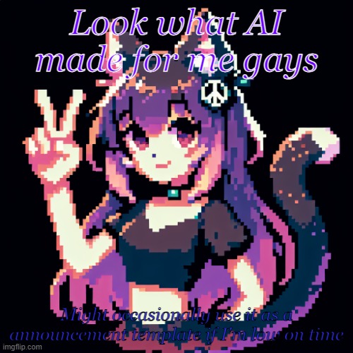 What do y'all think? | Look what AI made for me gays; Might occasionally use it as a announcement template if I'm low on time | image tagged in catgirl with peace sign | made w/ Imgflip meme maker