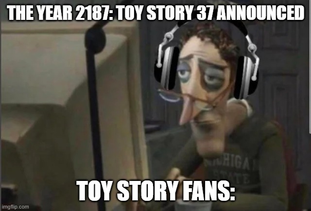 sad computer man | THE YEAR 2187: TOY STORY 37 ANNOUNCED; TOY STORY FANS: | image tagged in sad computer man | made w/ Imgflip meme maker