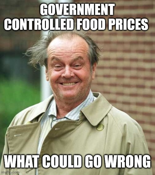 GOVERNMENT CONTROLLED FOOD PRICES; WHAT COULD GO WRONG | image tagged in funny memes,politics | made w/ Imgflip meme maker