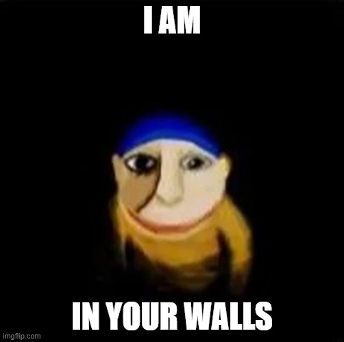 ... | I AM; IN YOUR WALLS | image tagged in help | made w/ Imgflip meme maker