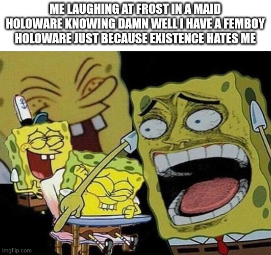 Image title | ME LAUGHING AT FROST IN A MAID HOLOWARE KNOWING DAMN WELL I HAVE A FEMBOY HOLOWARE JUST BECAUSE EXISTENCE HATES ME | image tagged in spongebob laughing hysterically | made w/ Imgflip meme maker