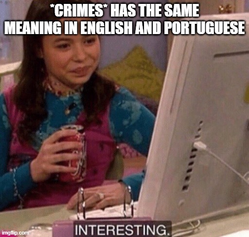 iCarly Interesting | *CRIMES* HAS THE SAME MEANING IN ENGLISH AND PORTUGUESE | image tagged in icarly interesting | made w/ Imgflip meme maker