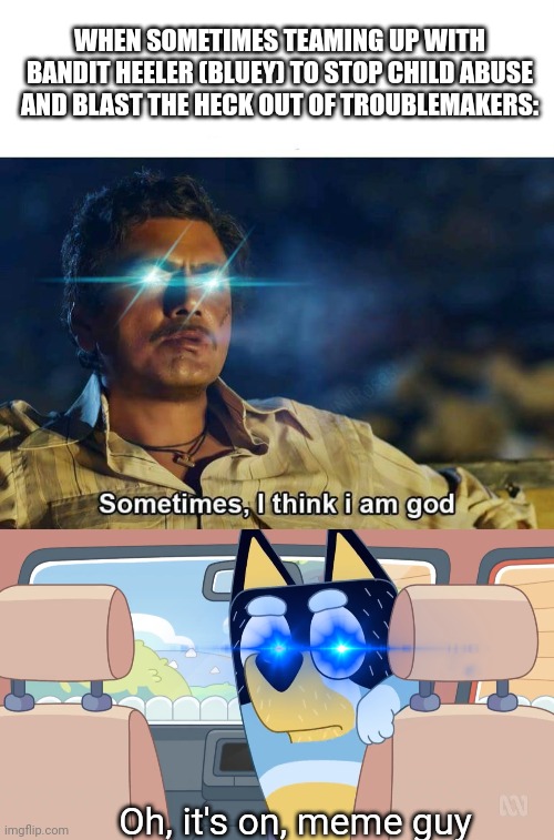 (Credit to Pingguolover for the Using Template of Deviantart) | WHEN SOMETIMES TEAMING UP WITH BANDIT HEELER (BLUEY) TO STOP CHILD ABUSE AND BLAST THE HECK OUT OF TROUBLEMAKERS:; Oh, it's on, meme guy | image tagged in sometimes i think i am god,stop child abuse,roleplaying,meme,bluey,laser eyes | made w/ Imgflip meme maker