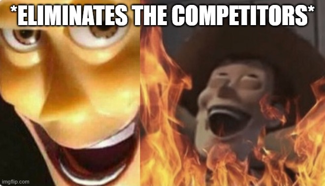 Satanic woody (no spacing) | *ELIMINATES THE COMPETITORS* | image tagged in satanic woody no spacing | made w/ Imgflip meme maker