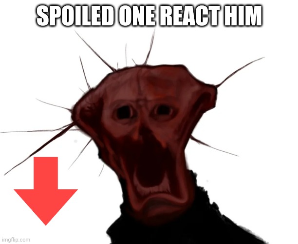 the spoiled one | SPOILED ONE REACT HIM | image tagged in the spoiled one | made w/ Imgflip meme maker