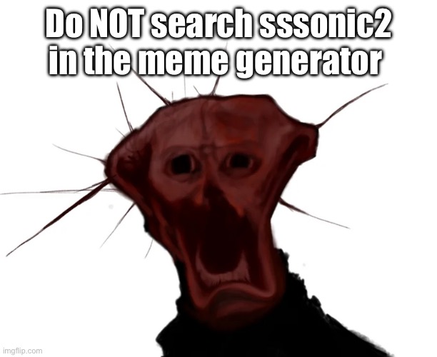 the spoiled one | Do NOT search sssonic2 in the meme generator | image tagged in the spoiled one | made w/ Imgflip meme maker