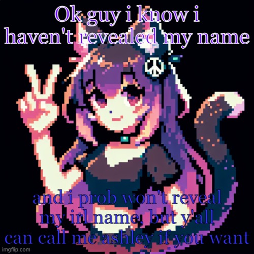 bi gays, c u l8r | Ok guy i know i haven't revealed my name; and i prob won't reveal my irl name, but y'all can call me ashley if you want | image tagged in catgirl with peace sign | made w/ Imgflip meme maker