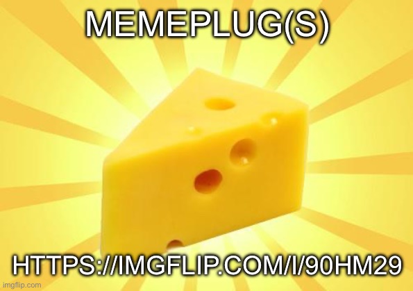 Upvote every link | MEMEPLUG(S); HTTPS://IMGFLIP.COM/I/90HM29 | image tagged in cheese time | made w/ Imgflip meme maker