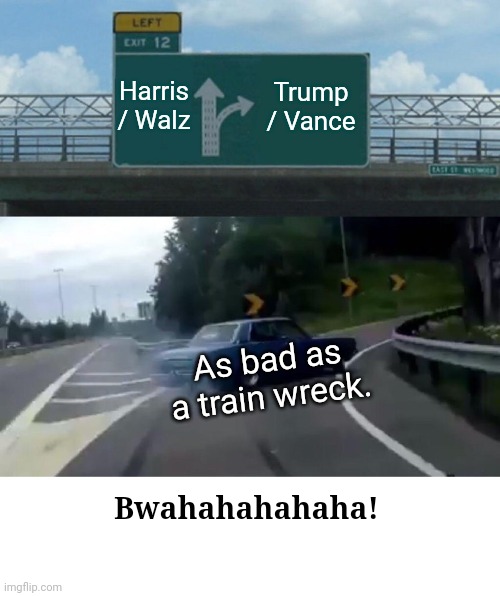 Left Exit 12 Off Ramp | Harris / Walz; Trump / Vance; As bad as
a train wreck. Bwahahahahaha! | image tagged in memes,left exit 12 off ramp | made w/ Imgflip meme maker