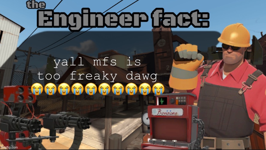 Engineer fact | yall mfs is too freaky dawg 😭😭😭😭😭😭😭😭😭😭 | image tagged in engineer fact | made w/ Imgflip meme maker