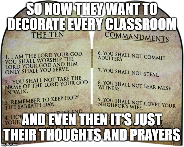 The ten commandments | SO NOW THEY WANT TO DECORATE EVERY CLASSROOM; AND EVEN THEN IT'S JUST THEIR THOUGHTS AND PRAYERS | image tagged in the ten commandments | made w/ Imgflip meme maker