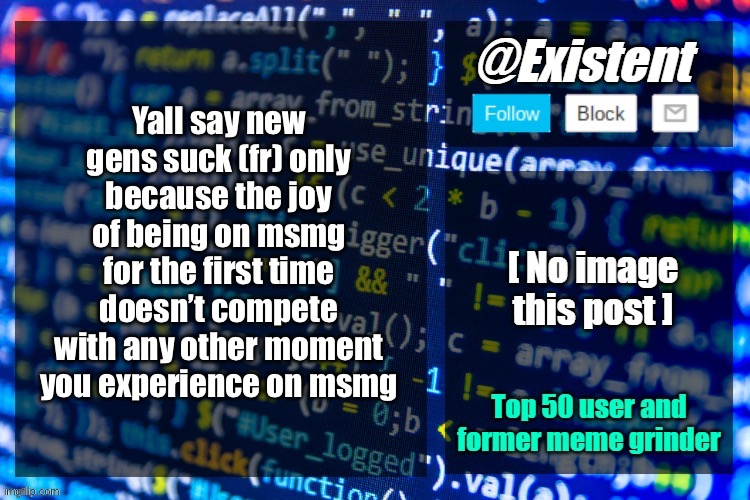 Shitpost and W so big era was f**king awesome | Yall say new gens suck (fr) only because the joy of being on msmg for the first time doesn’t compete with any other moment you experience on msmg | image tagged in existent announcement temp | made w/ Imgflip meme maker