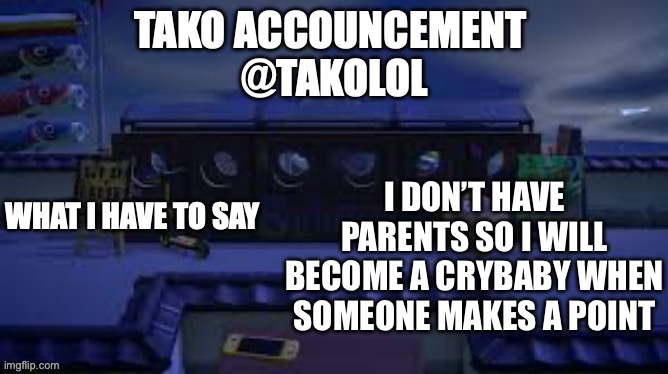 two can play at that game, tako | I DON’T HAVE PARENTS SO I WILL BECOME A CRYBABY WHEN SOMEONE MAKES A POINT | image tagged in tako announcement | made w/ Imgflip meme maker