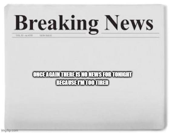 typical hollywood news volume 145 | ONCE AGAIN THERE IS NO NEWS FOR TONIGHT; BECAUSE I'M TOO TIRED | image tagged in breaking news,nothing | made w/ Imgflip meme maker