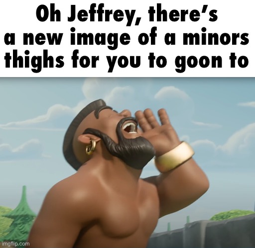 hog ridaaaa | Oh Jeffrey, there’s a new image of a minors thighs for you to goon to | image tagged in hog ridaaaa | made w/ Imgflip meme maker