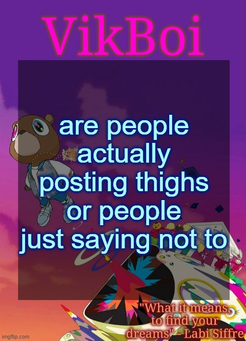 Vik's Graduation Temp | are people actually posting thighs or people just saying not to | image tagged in vik's graduation temp | made w/ Imgflip meme maker