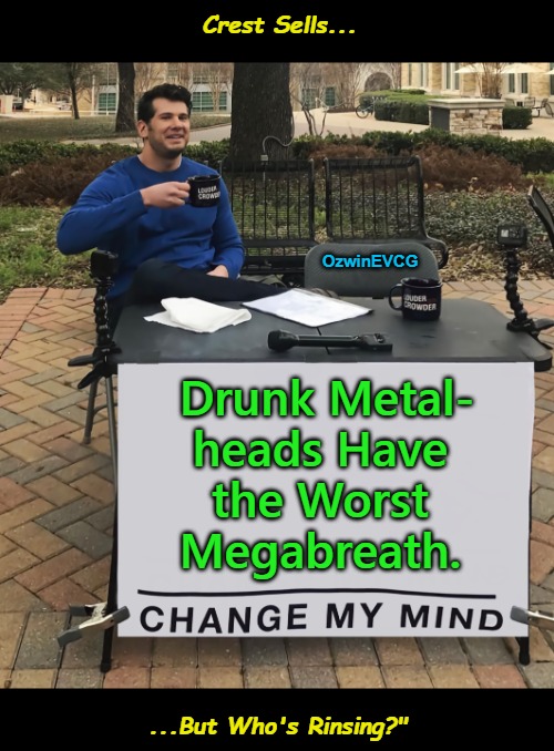 the Crux of Cresting | Crest Sells... OzwinEVCG; Drunk Metal-

heads Have 

the Worst 

Megabreath. ...But Who's Rinsing?" | image tagged in heavy metal,toothpaste,megadeth,alcohol,real talk,teeth | made w/ Imgflip meme maker