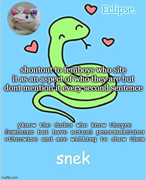 . | shoutout to femboys who site it as an aspect of who they are but dont mention it every second sentence; yknow the dudes who know theyre feminine but have actual personalities otherwise and are willing to show them | image tagged in h | made w/ Imgflip meme maker