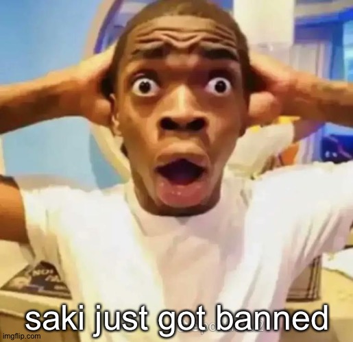 Shocked black guy | saki just got banned | image tagged in shocked black guy | made w/ Imgflip meme maker