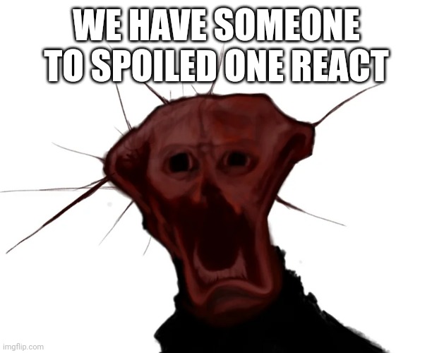 the spoiled one | WE HAVE SOMEONE TO SPOILED ONE REACT | image tagged in the spoiled one | made w/ Imgflip meme maker