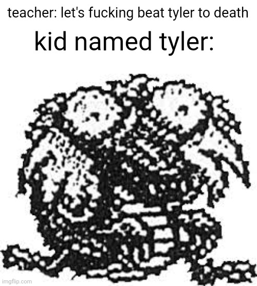 kid named tyler:; teacher: let's fucking beat tyler to death | made w/ Imgflip meme maker