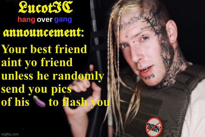 . | Your best friend aint yo friend unless he randomly send you pics of his 🍆 to flash you | image tagged in lucotic tom macdonald announcement template | made w/ Imgflip meme maker