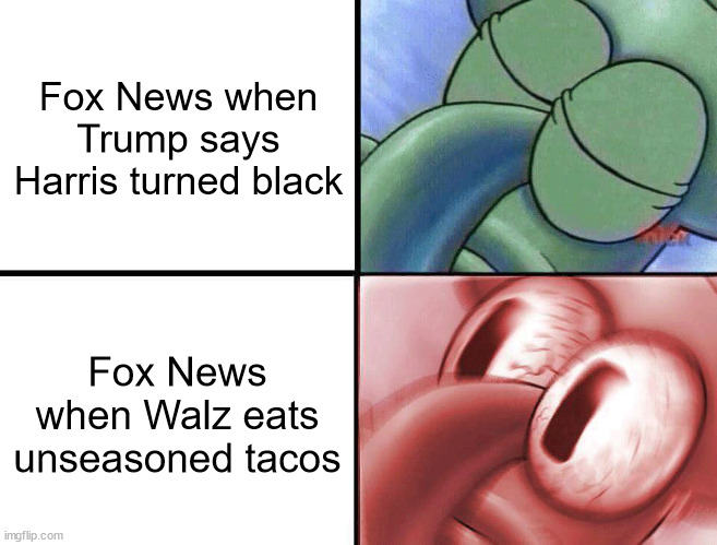 White guy tacos | Fox News when Trump says Harris turned black; Fox News when Walz eats unseasoned tacos | image tagged in sleeping squidward,fox news,donald trump,tim walz,kamala harris | made w/ Imgflip meme maker