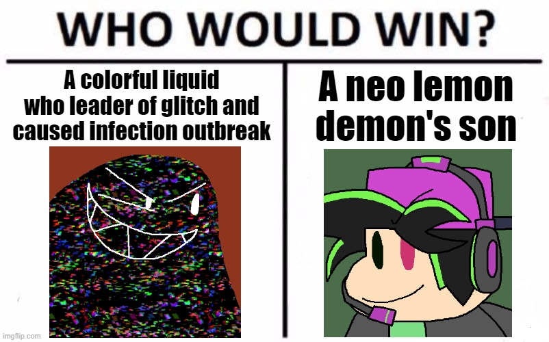 Darkness or Survivor Neo XML? | A colorful liquid who leader of glitch and caused infection outbreak; A neo lemon demon's son | image tagged in memes,who would win,fnf,fnf au,darkness,survivor neo xml | made w/ Imgflip meme maker