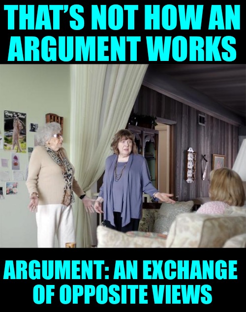 That's Not How Any Of This Works | THAT’S NOT HOW AN
ARGUMENT WORKS ARGUMENT: AN EXCHANGE 
OF OPPOSITE VIEWS | image tagged in that's not how any of this works | made w/ Imgflip meme maker