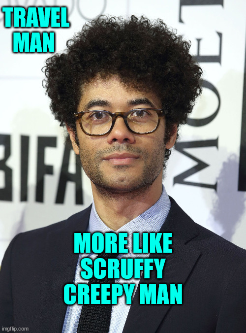 Ricard Ayoade | TRAVEL MAN; MORE LIKE SCRUFFY CREEPY MAN | image tagged in creepy guy,weirdo,english | made w/ Imgflip meme maker