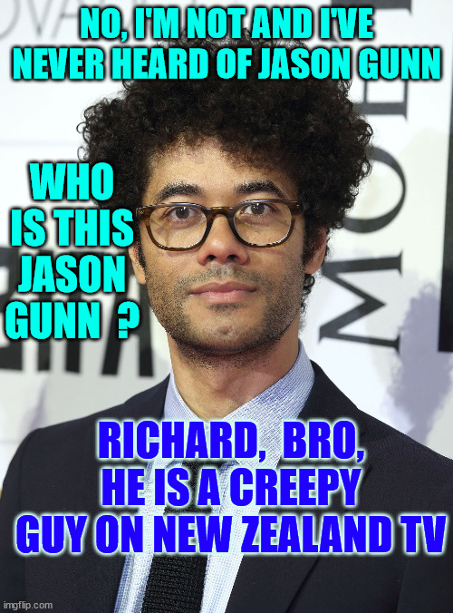 jason gunn | NO, I'M NOT AND I'VE NEVER HEARD OF JASON GUNN; WHO IS THIS JASON GUNN  ? RICHARD,  BRO, HE IS A CREEPY GUY ON NEW ZEALAND TV | image tagged in creepy guy,weirdo,new zealand,television,big ego man,arrogant | made w/ Imgflip meme maker