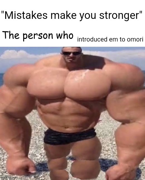 to the people who were pamming "fuck omori all my homies hate omori" you know who you are | introduced em to omori | image tagged in mistakes make you stronger | made w/ Imgflip meme maker