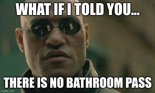 Matrix Morpheus | WHAT IF I TOLD YOU... THERE IS NO BATHROOM PASS | image tagged in memes,matrix morpheus | made w/ Imgflip meme maker