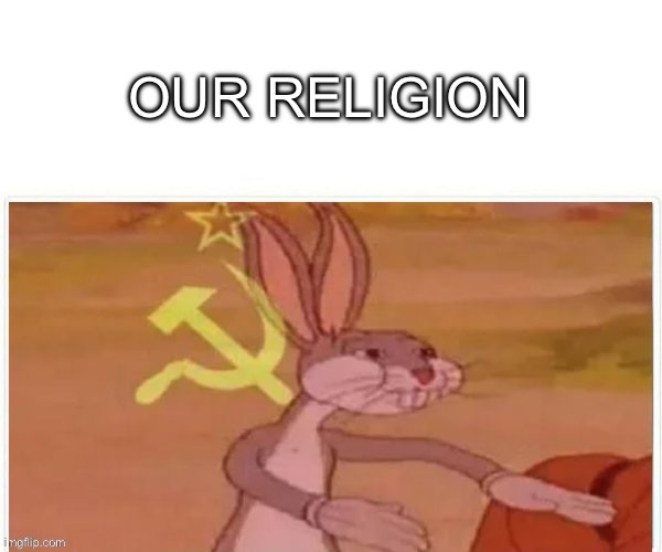 communist bugs bunny | OUR RELIGION | image tagged in communist bugs bunny | made w/ Imgflip meme maker