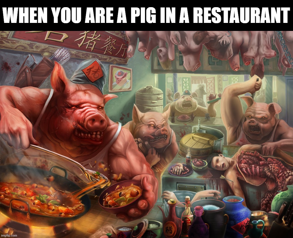 Pigs | WHEN YOU ARE A PIG IN A RESTAURANT | image tagged in cursed image | made w/ Imgflip meme maker