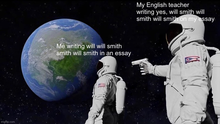 Will Smith Meme | My English teacher writing yes, will smith will smith will smith on my essay; Me writing will will smith smith will smith in an essay | image tagged in memes,always has been,meme,will smith,english teachers,essays | made w/ Imgflip meme maker