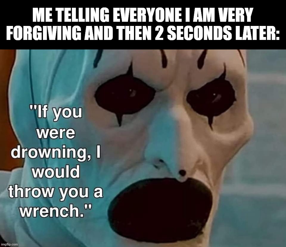 I did try | ME TELLING EVERYONE I AM VERY FORGIVING AND THEN 2 SECONDS LATER: | image tagged in terrifier wrench | made w/ Imgflip meme maker