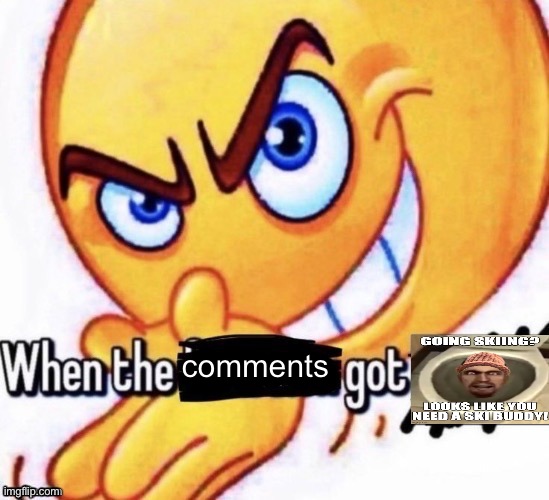 ski buddy to alert | comments | image tagged in when the x got x | made w/ Imgflip meme maker