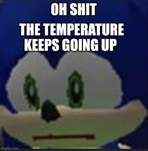 :( | OH SHIT; THE TEMPERATURE KEEPS GOING UP | made w/ Imgflip meme maker