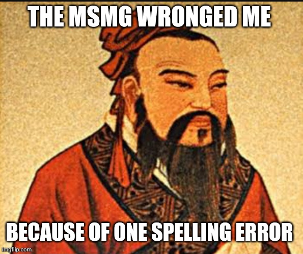 Ancient Chinese Wisdom | THE MSMG WRONGED ME BECAUSE OF ONE SPELLING ERROR | image tagged in ancient chinese wisdom | made w/ Imgflip meme maker
