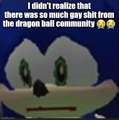 :( | I didn't realize that there was so much gay shit from the dragon ball community 😭😭 | made w/ Imgflip meme maker