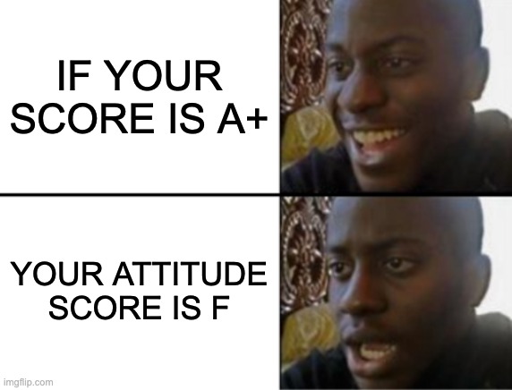 Exam report | IF YOUR SCORE IS A+; YOUR ATTITUDE SCORE IS F | image tagged in oh yeah oh no | made w/ Imgflip meme maker