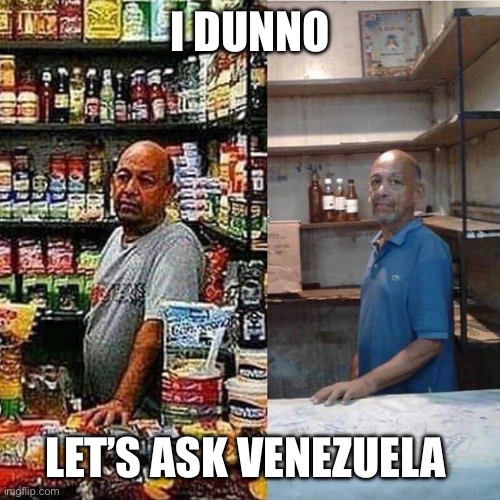 venezuela market | I DUNNO LET’S ASK VENEZUELA | image tagged in venezuela market | made w/ Imgflip meme maker