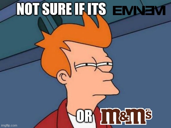 I love Eminem | NOT SURE IF ITS; OR | image tagged in memes,futurama fry,eminem | made w/ Imgflip meme maker