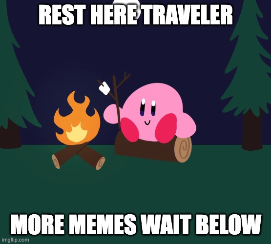 Kirby Camping | REST HERE TRAVELER; MORE MEMES WAIT BELOW | image tagged in kirby camping | made w/ Imgflip meme maker