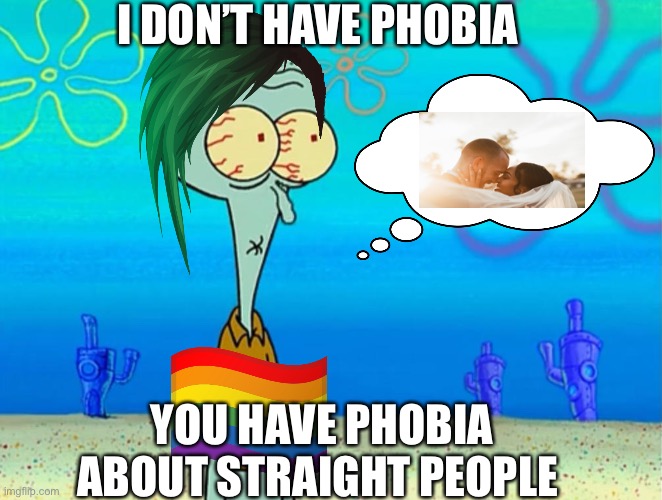 Scared Squidward | I DON’T HAVE PHOBIA YOU HAVE PHOBIA ABOUT STRAIGHT PEOPLE | image tagged in scared squidward | made w/ Imgflip meme maker