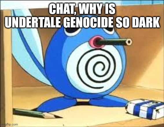 I killed toriel and now I feel guilty | CHAT, WHY IS UNDERTALE GENOCIDE SO DARK | image tagged in weed poliwag | made w/ Imgflip meme maker