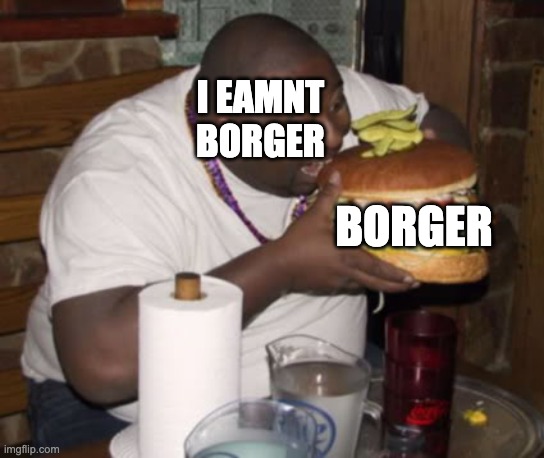 Fat guy eating burger | I EAMNT BORGER; BORGER | image tagged in fat guy eating burger | made w/ Imgflip meme maker